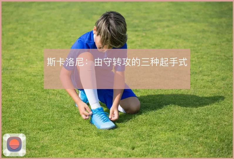 斯卡洛尼：由守转攻的三种起手式