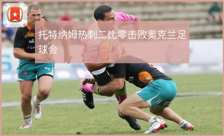 托特纳姆热刺二比零击败奥克兰足球会