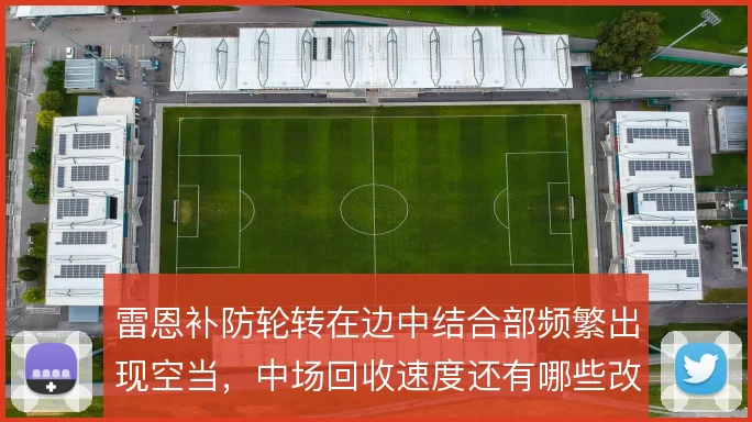 雷恩补防轮转在边中结合部频繁出现空当，中场回收速度还有哪些改进空间