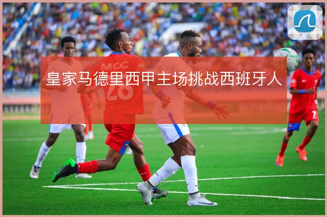 皇家马德里西甲主场挑战西班牙人