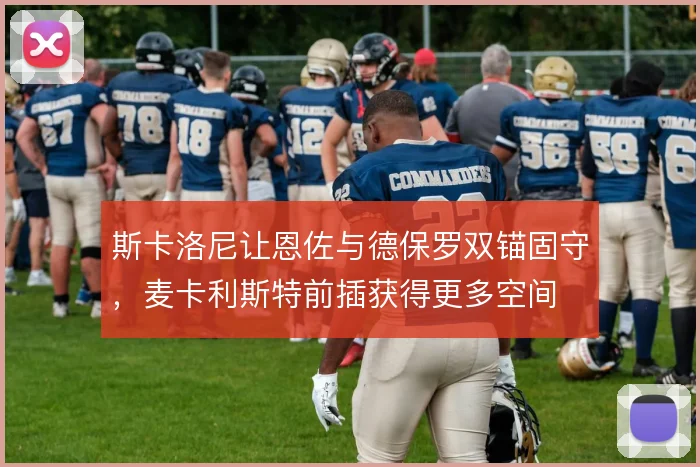 斯卡洛尼让恩佐与德保罗双锚固守，麦卡利斯特前插获得更多空间
