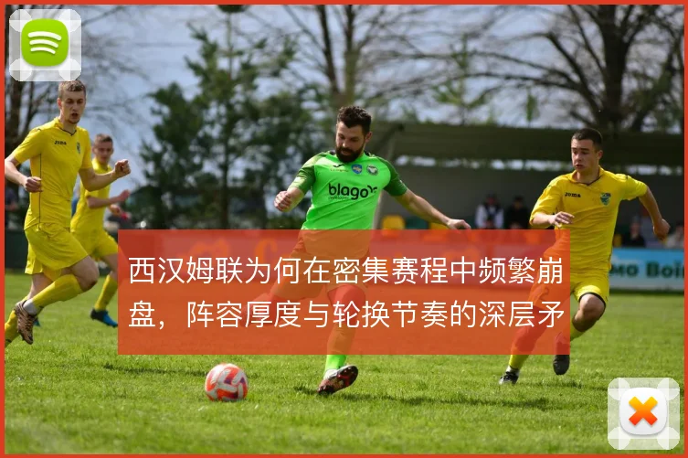 西汉姆联为何在密集赛程中频繁崩盘,阵容厚度与轮换节奏的深层矛盾